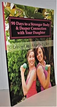 Paperback 90 Days to a Stronger Body & Deeper Connection with Your Daughter: A 90-day, easy to follow, effective & FUN fitness program that will allow you to ... to LOVE her body by learning to love yours. Book