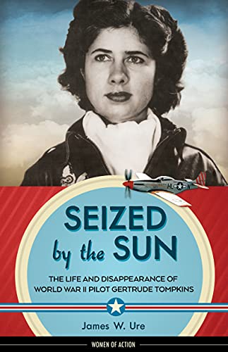 Seized by the Sun: The Life and Disappearance of World War II Pilot Gertrude Tompkins (Women of Action Book 19)