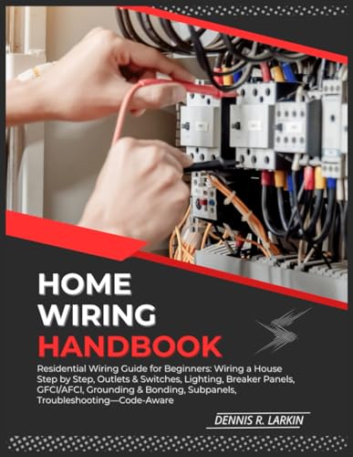 HOME WIRING HANDBOOK: Residential Wiring Guide for Beginners: Wiring a House Step by Step, Outlets &...