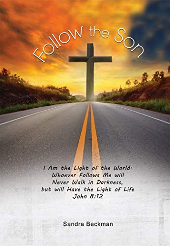Follow the Son: “I Am the Light of the World, Whoever Follows Me will Never Walk in Darkness, but will Have the Light of Life” John 8:12