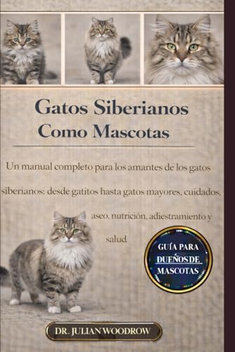  LOS GATOS SIBERIANOS COMPLETOS COMO MASCOTAS: Un manual completo para los amantes de los gatos siberianos: desde gatitos hasta gatos mayores: cuidados, aseo, nutrición, adiestramiento y salud.