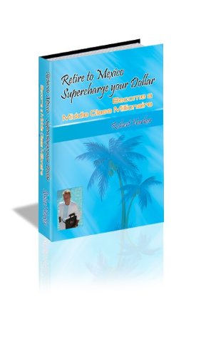 Retire to Mexico-Supercharge your dollar-Become a Middle Class Millionaire