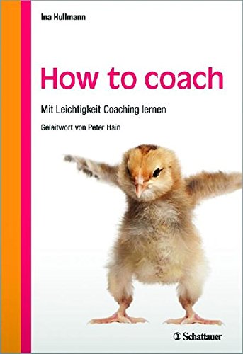 How to coach: Mit Leichtigkeit Coaching lernen - Mit einem Geleitwort von Peter Hain How to coach: Mit Leichtigkeit Coaching lernen - Mit einem Geleitwort von Peter Hain