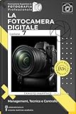 La Fotocamera Digitale: Management, Tecnica e Controllo...