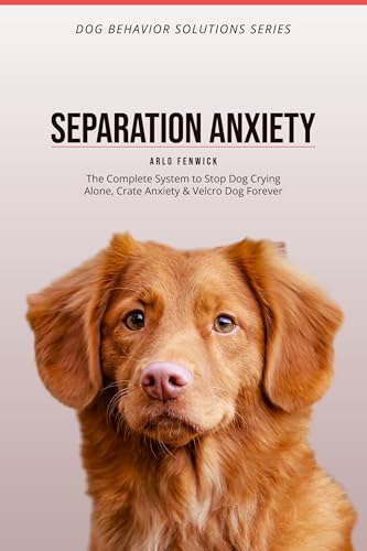 SEPARATION ANXIETY Training for Dogs: The Complete System to Stop Dog Crying Alone, Crate Anxiety & Velcro Dog Forever (DOG BEHAVIOR SOLUTIONS SERIES Book 4) (English Edition)