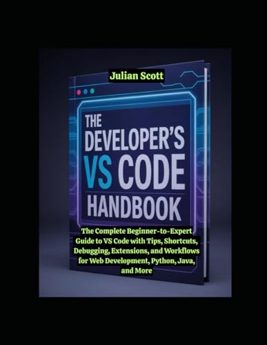 The Developer’S Vs Code Handbook: The Complete Beginner-To-Expert Guide To Vs Code With Tips, Shortcuts, Debugging, Extensions, And Workflows For Web 