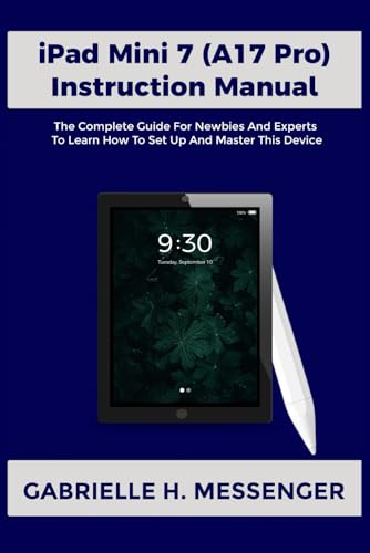 iPad Mini 7 (A17 Pro) Instruction Manual: The Complete Guide for Newbies And Experts to Learn How To Setup And Master This Device