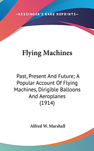 Flying Machines: Past, Present And Future; A Popular Account Of Flying Machines, Dirigible Balloons And Aeroplanes (1914)