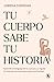 Tu cuerpo sabe tu historia / Your Body Knows Your Story (Spanish Edition)