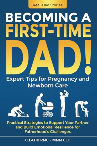 Becoming a First-Time Dad: Expert Tips for Pregnancy and Newborn Care; Practical Strategies to...