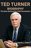 Ted Turner Biography : The Man Behind the CNN Revolution