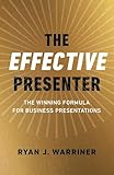 The Effective Presenter: The Winning Formula for Business Presentations