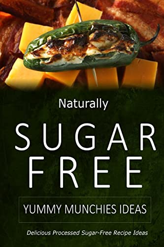 Naturally Sugar-Free - Yummy Munchies Ideas: Delicious Sugar-Free and Diabetic-Friendly Recipes for the Health-Conscious