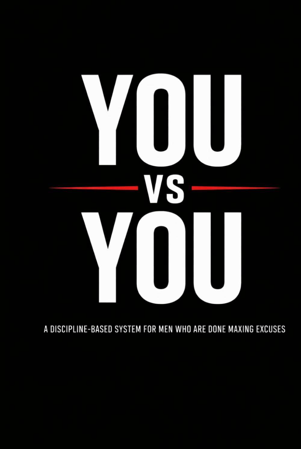 You vs You: A Discipline-Based System for Men Who Are Done Making Excuses