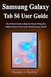 Samsung Galaxy Tab S6 User Guide: The Ultimate Guide to Help You Master Things You Might Not Know You Can Do with the Galaxy Tab S6
