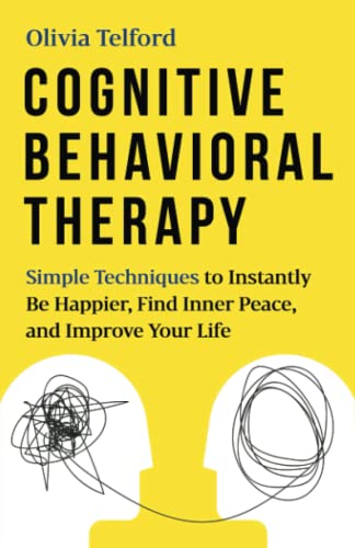 Cognitive Behavioral Therapy: Simple Techniques To Instantly Be Happier, Find Inner Peace, And Improve Your Life #TOP24