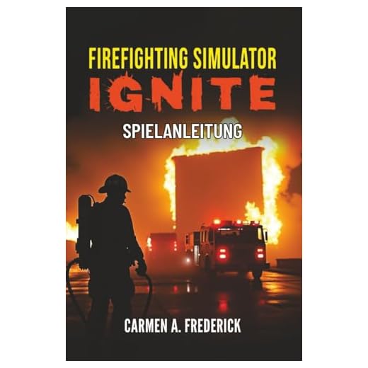 Firefighting Simulator Ignite Spielanleitung: Ein komplettes Playbook, um bei Feuerwehreinsätzen, Charakterentwicklung, Ausrüstungsbeherrschung und ... hervorragende Leistungen zu erbringen