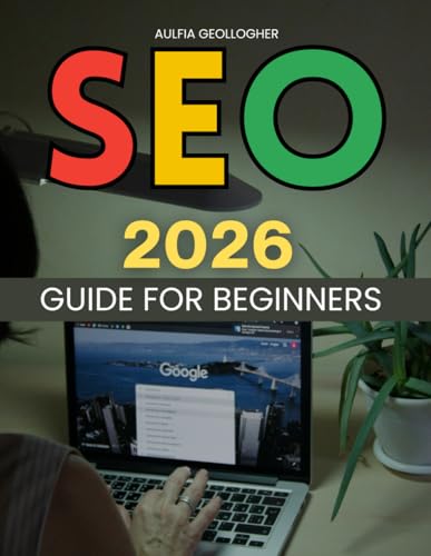 SEO 2026 Guide For Beginners: A Practical Step By Step Path To Building Visibility Understanding Search Intent Improving Rankings And Adapting Confidently To Modern Search Changes