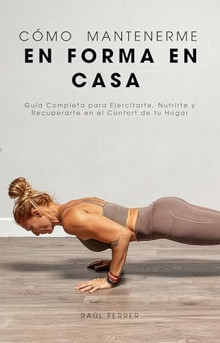Cómo Mantenerme en Forma en Casa: Guía Completa para Ejercitarte, Nutrirte y Recuperarte en el Confort de tu Hogar