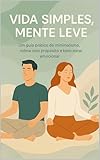 Vida Simples, Mente Leve: Um guia prático de minimalismo, rotina com propósito e bem-estar emocional (Portuguese Edition)