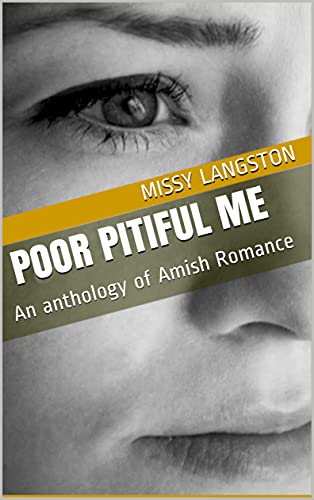 Poor Pitiful Me: An anthology of Amish Romance