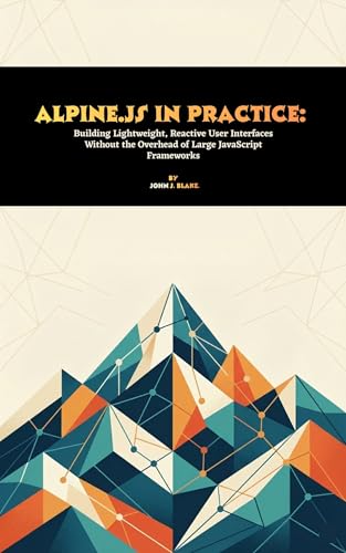  Alpine.js in Practice: Building Lightweight, Reactive User Interfaces Without the Overhead of Large JavaScript Frameworks (English Edition)