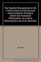 Scottish Monasteries of Old; a Brief Account of the Houses Which Existed in Scotland, Before the Protestant Reformation, For Monks Following the Rule of St. Benedict B000WFILRM Book Cover