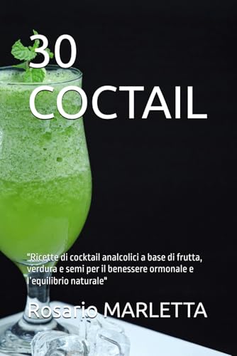30 COCTAIL: "Ricette di cocktail analcolici a base di frutta, verdura e semi per il benessere ormonale e l�fequilibrio naturale"
