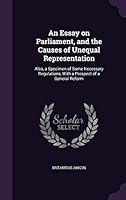 An Essay on Parliament, and the Causes of Unequal Representation: Also, a Specimen of Some Necessary Regulations, With a Prospect of a General Reform 1341880095 Book Cover