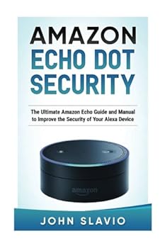 Amazon Echo Dot Security: The Ultimate Amazon Echo Guide and Manual to Improve the Security of Your Alexa Device