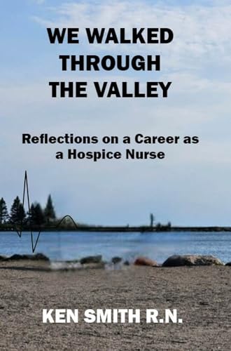We Walked Through the Valley : Reflections on a Career as a a Hospice Nurse