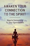  Awaken Your Connection To The Spirit: Step In Connecting To Your Spirit Guides: How To Communicate With Spirits (English Edition)