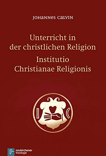 Unterricht in der christlichen Religion - Institutio Christianae Religionis Unterricht in der christlichen Religion - Institutio Christianae Religionis