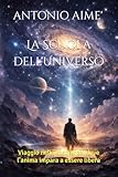  La Scuola dell\'Universo: Viaggio nella coscienza, dove l’anima impara a essere libera