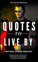 Quotes to Live by that will Change Your Life: Learn Ancient Secrets of Machiavellian Masters B09YR1DGHJ Book Cover