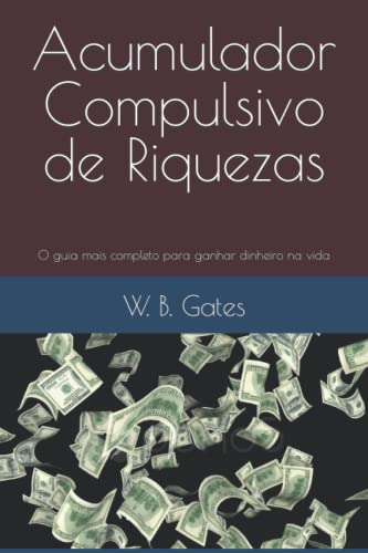 Acumulador Compulsivo de Riquezas: O guia mais completo para ganhar dinheiro na vida (Portuguese Edition)