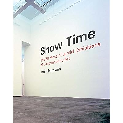 Show Time: The 50 Most Influential Exhibitions of Contemporary Art