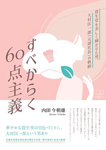 すべからく60点主義【電子書籍版】: 資生堂を美しく輝かせた男、大村匡一郎 （元副社長）の軌跡 (22世紀アート)