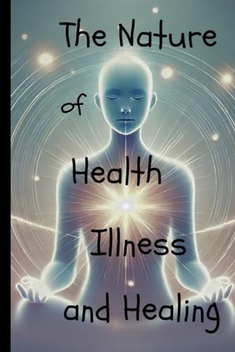 The Nature of Health, Illness, and Healing Through Consciousness
