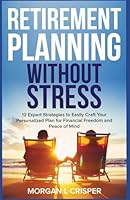 Retirement Planning Without Stress: 12 Expert Strategies to Easily Craft Your Personalized Plan for Financial Freedom and Peace of Mind B0D8B8F375 Book Cover