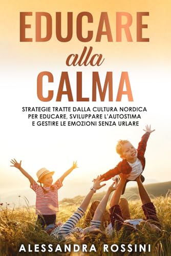 Educare alla Calma: Strategie tratte dalla cultura nordica per educare, sviluppare l’autostima e gestire le emozioni senza urlare: 3