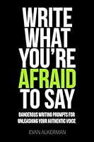 Write What You're Afraid to Say: Dangerous Writing Prompts for Unleashing Your Authentic Voice 1505921627 Book Cover