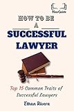 HOW TO BE A SUCCESSFUL LAWYER: TOP 15 COMMON TRAITS OF SUCCESSFUL LAWYERS (English Edition)
