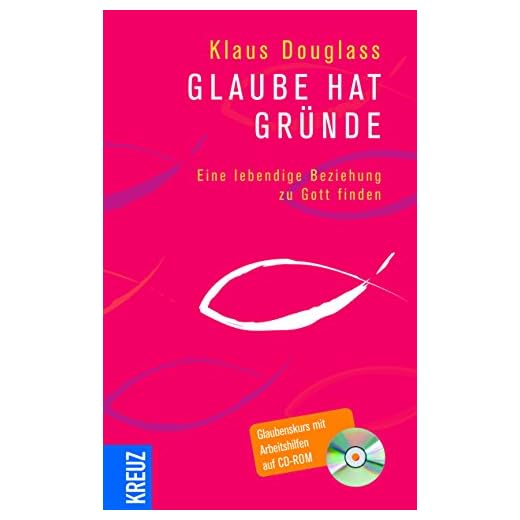 Glaube hat Gründe: Eine lebendige Beziehung zu Gott finden