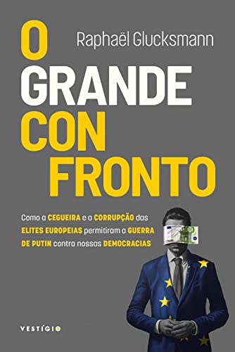 O grande confronto: Como a cegueira e a corrupção das elites europeias promoveram a guerra de Putin contra nossas democracias
