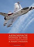Aerospace Power in the Twenty-First Century A Basic Primer