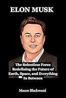 Elon Musk: The Relentless Force Redefining the Future of Earth, Space, and Everything In Between (American Influencers Biography) B0F6CFWZZ3 Book Cover