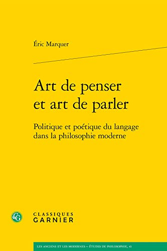 Art de Penser Et Art de Parler: Politique Et Poetique Du Langage Dans La Philosophie Moderne (Les Anciens Et les Modernes - Etudes de Philosophie) (French Edition)