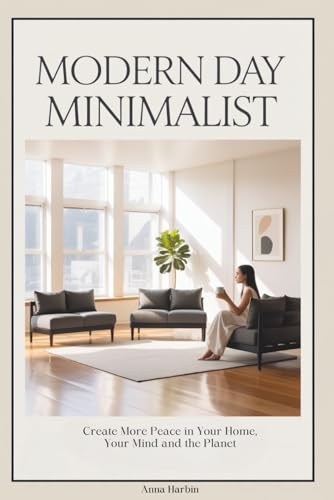 Modern Day Minimalist: Create More Peace in Your Home, Your Mind and the Planet (Habit Building Strategies for Every Lifestyle to Create and Keep a Minimalist Way of Life)