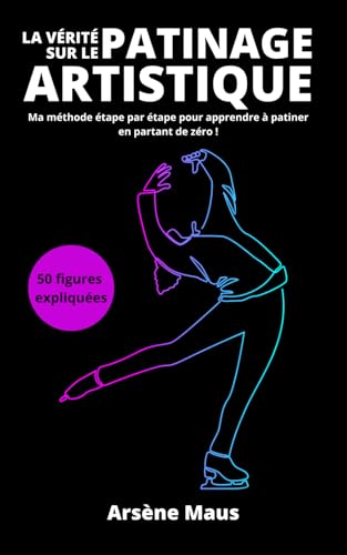 livre La Vérité sur le Patinage Artistique: Ma méthode étape par étape pour apprendre à patiner en partant de zéro !